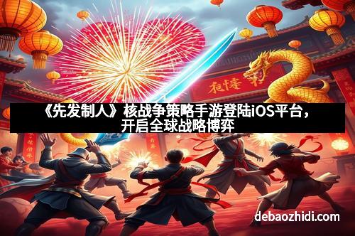 《先发制人》核战争策略手游登陆iOS平台，开启全球战略博弈