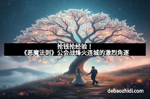 抢钱抢经验！《恶魔法则》公会战烽火连城的激烈角逐